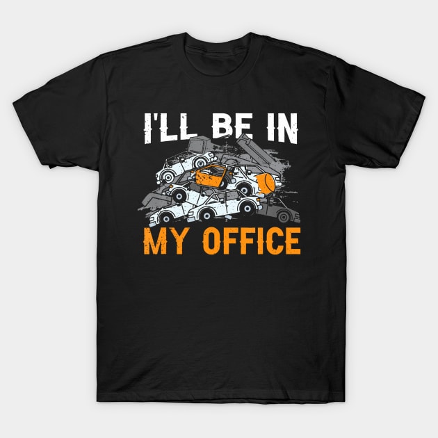 Scrapyard Ill Be In My Office Funny Junkyard Worker T-Shirt by vulanstore